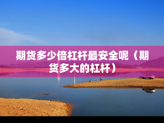 期货多少倍杠杆最安全呢（期货多大的杠杆）