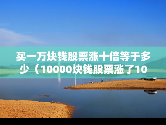买一万块钱股票涨十倍等于多少（10000块钱股票涨了100%盈利多少钱）