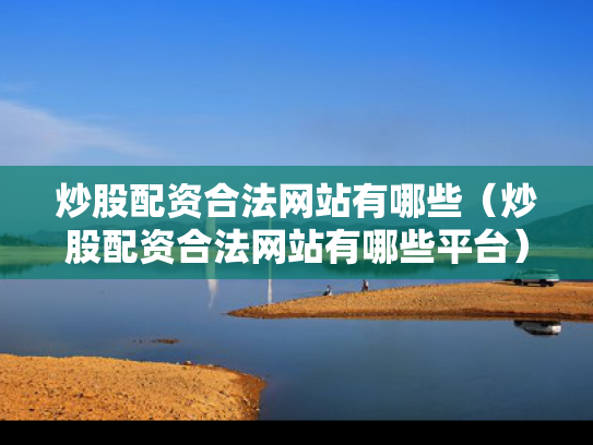 炒股配资合法网站有哪些（炒股配资合法网站有哪些平台）