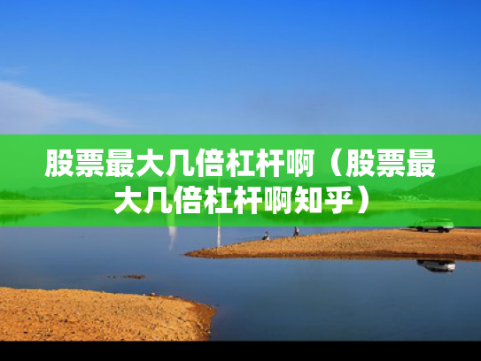 股票最大几倍杠杆啊（股票最大几倍杠杆啊知乎）