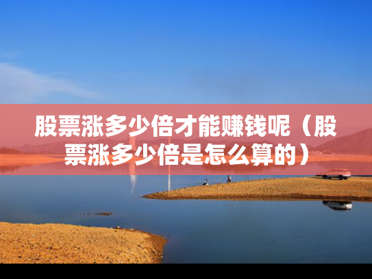 股票涨多少倍才能赚钱呢（股票涨多少倍是怎么算的）