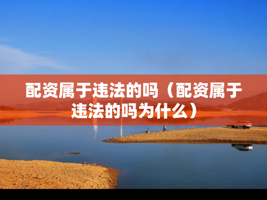 配资属于违法的吗（配资属于违法的吗为什么）