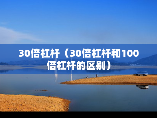 30倍杠杆（30倍杠杆和100倍杠杆的区别）