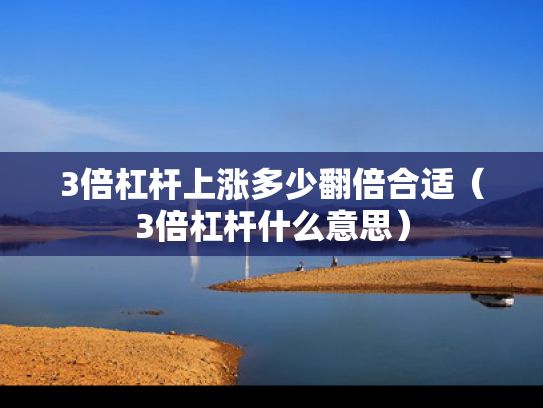 3倍杠杆上涨多少翻倍合适（3倍杠杆什么意思）