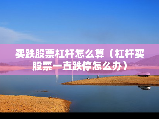 买跌股票杠杆怎么算（杠杆买股票一直跌停怎么办）