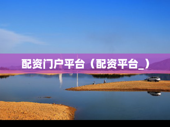 配资门户平台（配资平台_）