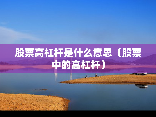 股票高杠杆是什么意思（股票中的高杠杆）