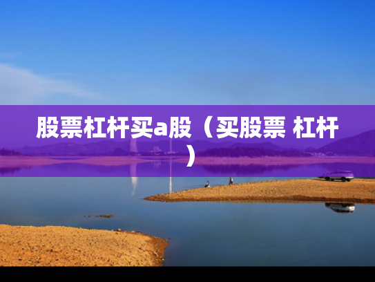 股票杠杆买a股（买股票 杠杆）