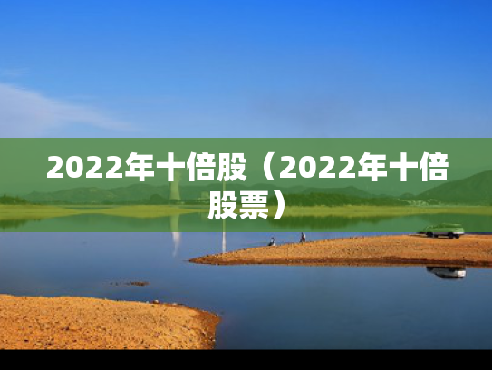 2022年十倍股（2022年十倍股票）