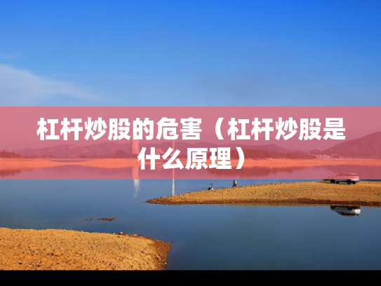 杠杆炒股的危害（杠杆炒股是什么原理）