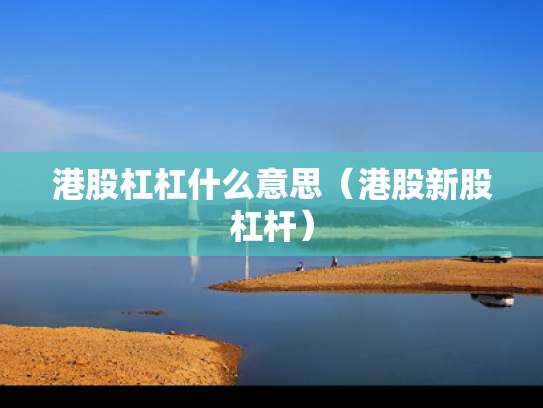 港股杠杠什么意思（港股新股杠杆）