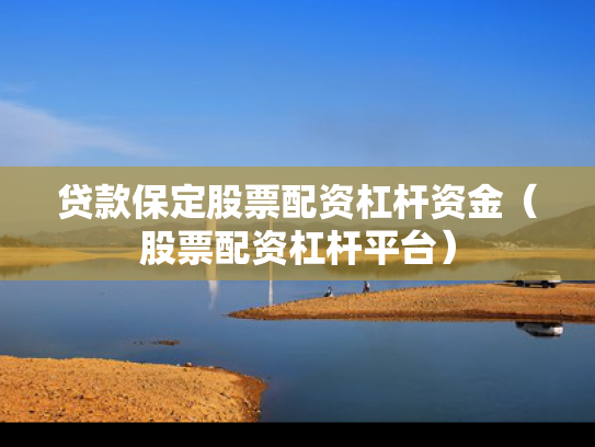 贷款保定股票配资杠杆资金（股票配资杠杆平台）