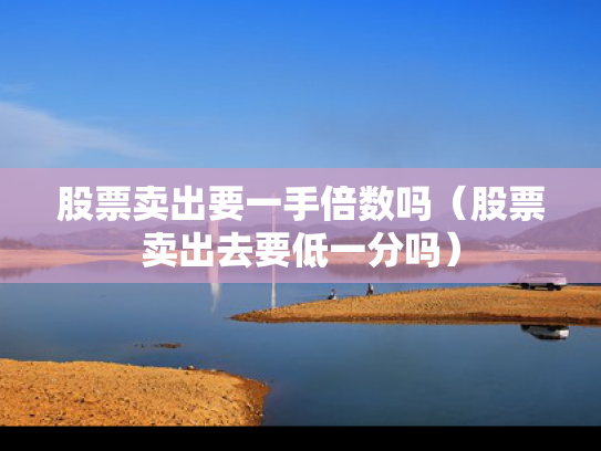 股票卖出要一手倍数吗（股票卖出去要低一分吗）