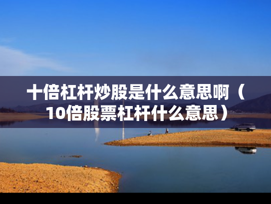 十倍杠杆炒股是什么意思啊（10倍股票杠杆什么意思）