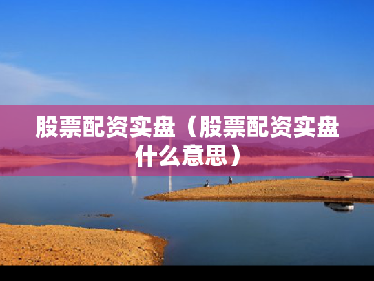 股票配资实盘（股票配资实盘什么意思）