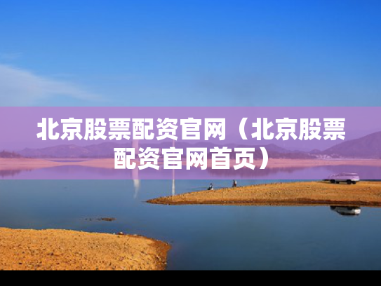 北京股票配资官网（北京股票配资官网首页）