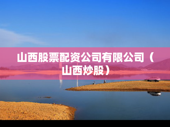 山西股票配资公司有限公司（山西炒股）