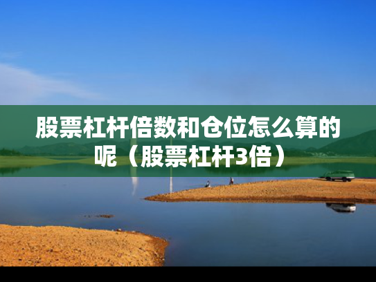 股票杠杆倍数和仓位怎么算的呢（股票杠杆3倍）