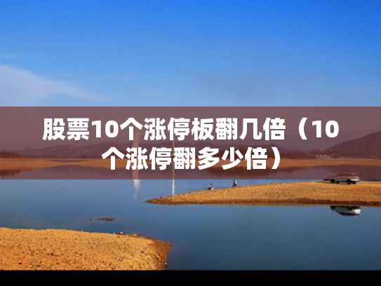 股票10个涨停板翻几倍（10个涨停翻多少倍）