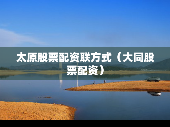 太原股票配资联方式（大同股票配资）