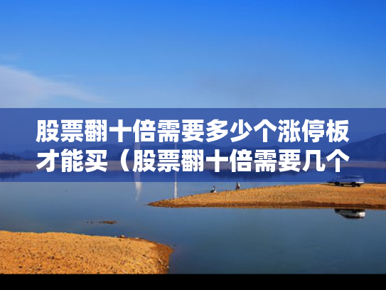 股票翻十倍需要多少个涨停板才能买（股票翻十倍需要几个涨停）