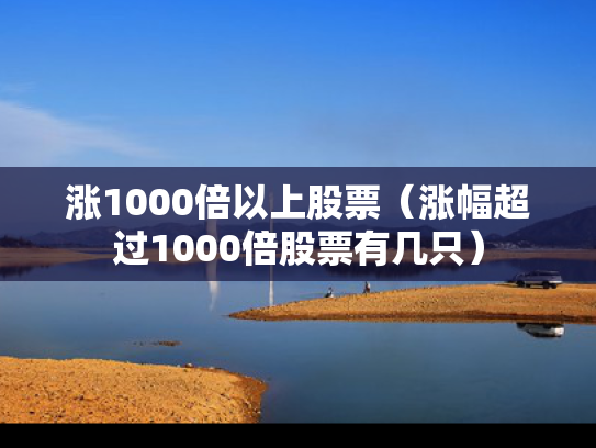 涨1000倍以上股票（涨幅超过1000倍股票有几只）