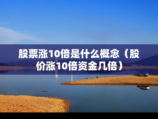 股票涨10倍是什么概念（股价涨10倍资金几倍）