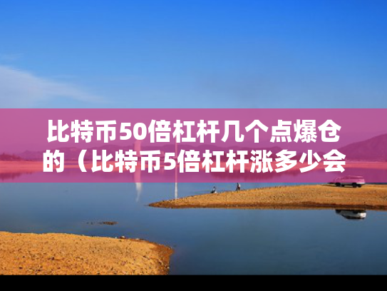 比特币50倍杠杆几个点爆仓的（比特币5倍杠杆涨多少会爆仓）