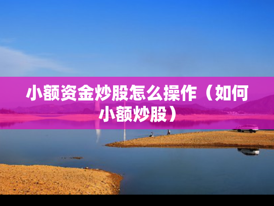 小额资金炒股怎么操作（如何小额炒股）