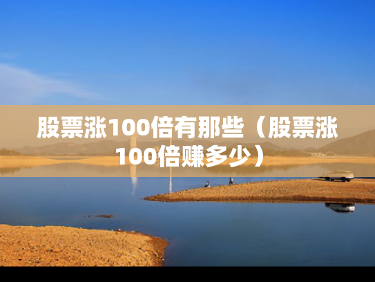 股票涨100倍有那些（股票涨100倍赚多少）