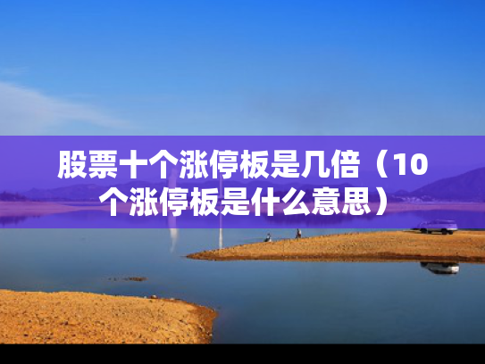 股票十个涨停板是几倍（10个涨停板是什么意思）