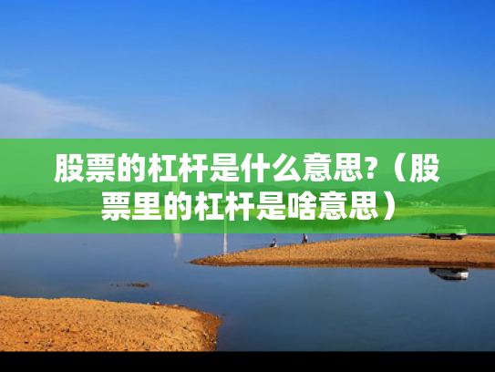 股票的杠杆是什么意思?（股票里的杠杆是啥意思）