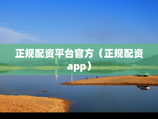 正规配资平台官方（正规配资app）