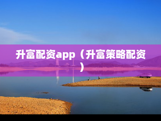 升富配资app（升富策略配资）