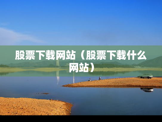 股票下载网站（股票下载什么网站）