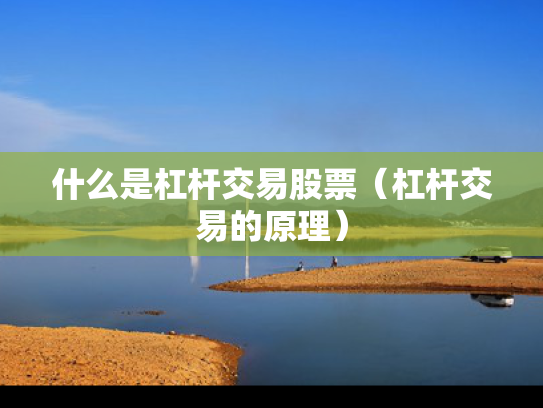 什么是杠杆交易股票（杠杆交易的原理）