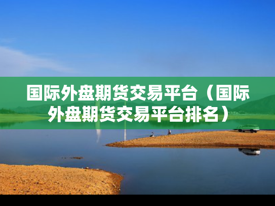 国际外盘期货交易平台（国际外盘期货交易平台排名）
