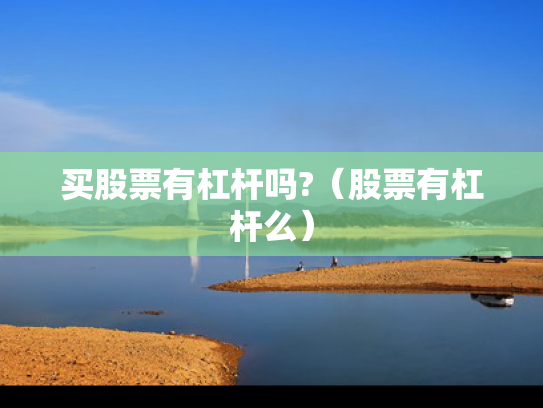 买股票有杠杆吗?（股票有杠杆么）