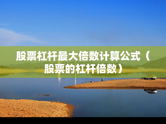 股票杠杆最大倍数计算公式（股票的杠杆倍数）