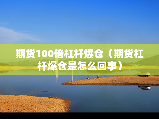 期货100倍杠杆爆仓（期货杠杆爆仓是怎么回事）
