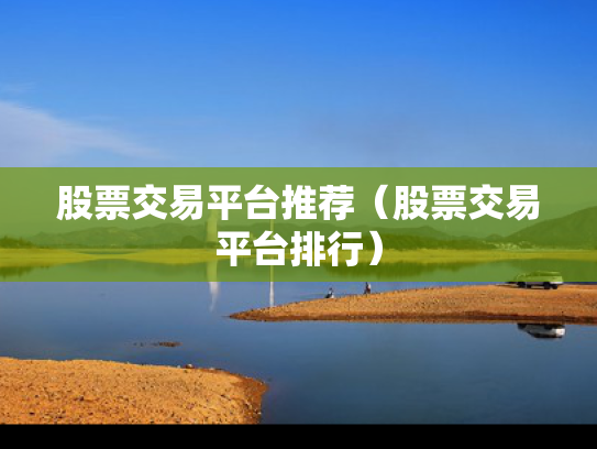 股票交易平台推荐（股票交易平台排行）