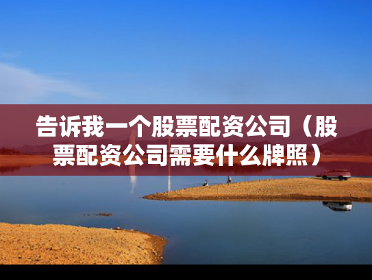 告诉我一个股票配资公司（股票配资公司需要什么牌照）