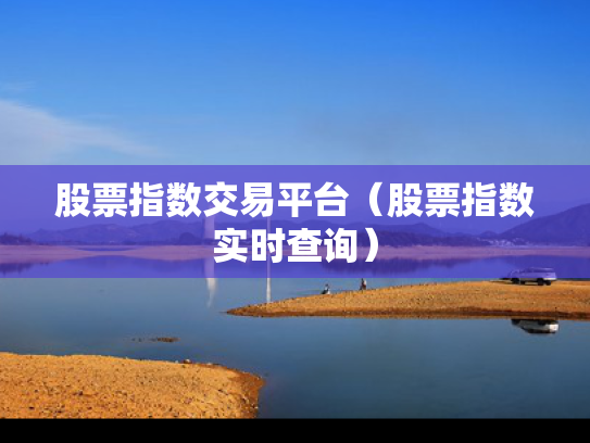 股票指数交易平台（股票指数实时查询）