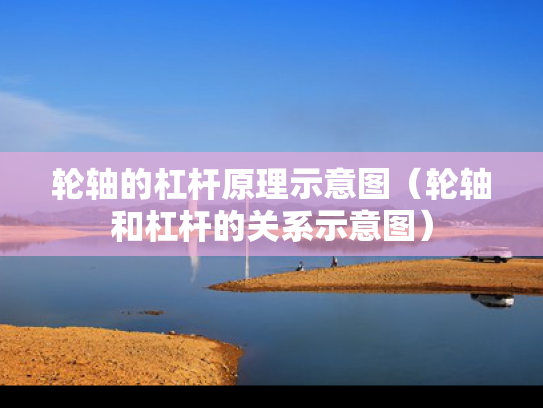 轮轴的杠杆原理示意图（轮轴和杠杆的关系示意图）