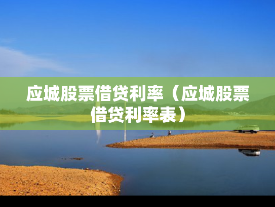 应城股票借贷利率（应城股票借贷利率表）