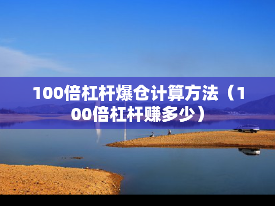 100倍杠杆爆仓计算方法（100倍杠杆赚多少）
