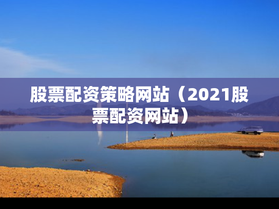股票配资策略网站（2021股票配资网站）