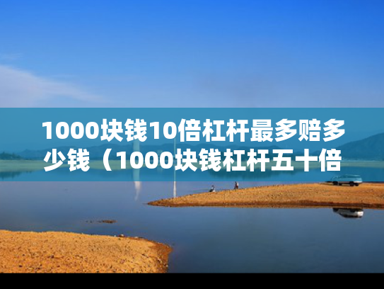 1000块钱10倍杠杆最多赔多少钱（1000块钱杠杆五十倍能挣多少钱）
