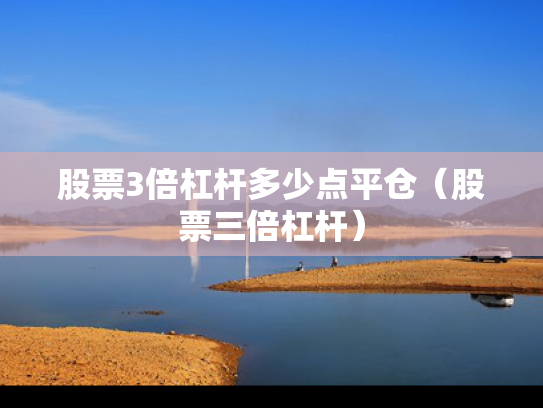 股票3倍杠杆多少点平仓（股票三倍杠杆）