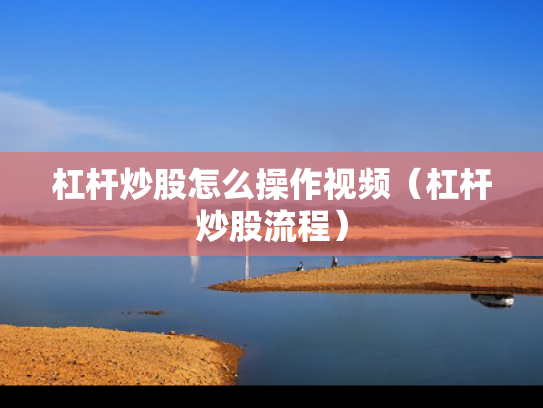 杠杆炒股怎么操作视频（杠杆炒股流程）